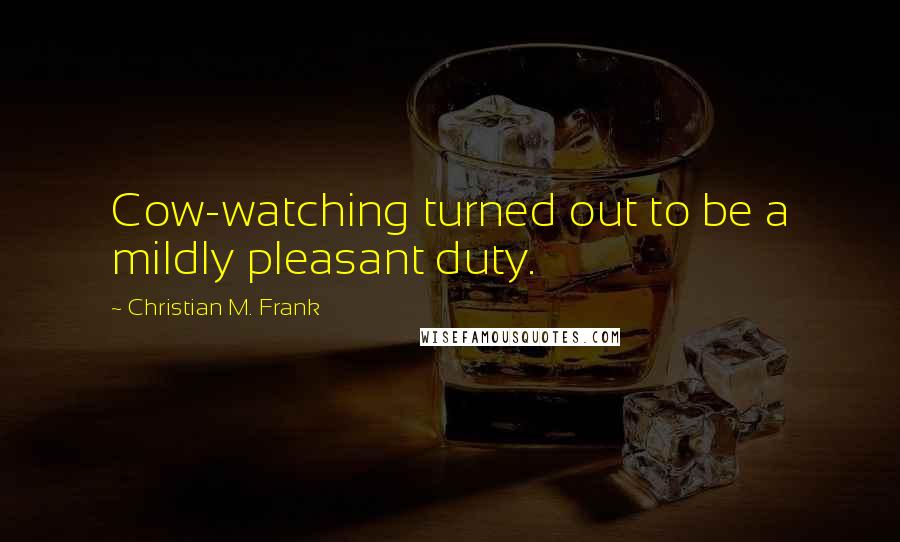 Christian M. Frank Quotes: Cow-watching turned out to be a mildly pleasant duty.