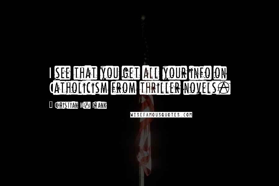 Christian M. Frank Quotes: I see that you get all your info on Catholicism from thriller novels.