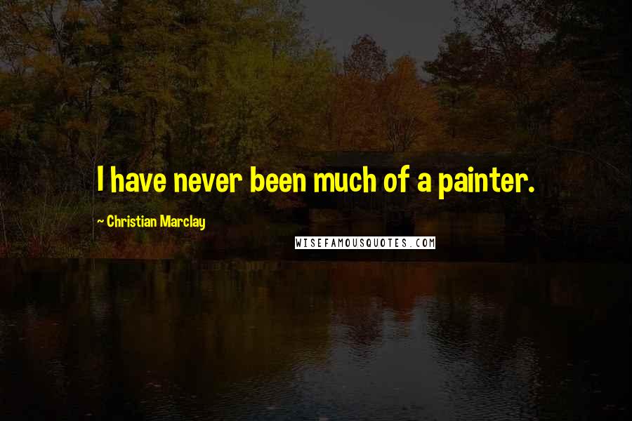 Christian Marclay Quotes: I have never been much of a painter.