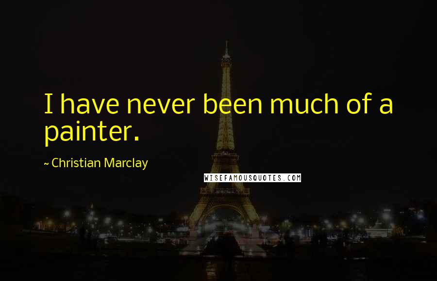 Christian Marclay Quotes: I have never been much of a painter.