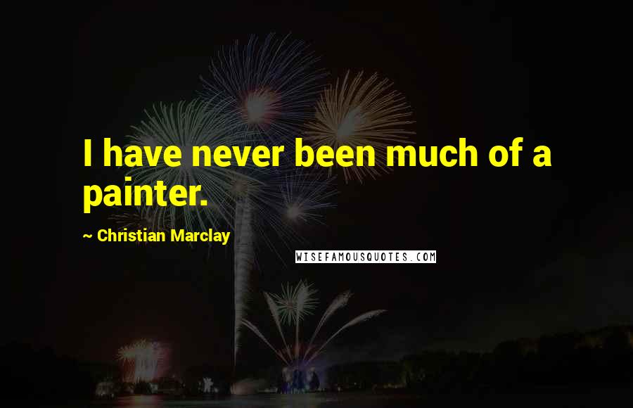 Christian Marclay Quotes: I have never been much of a painter.