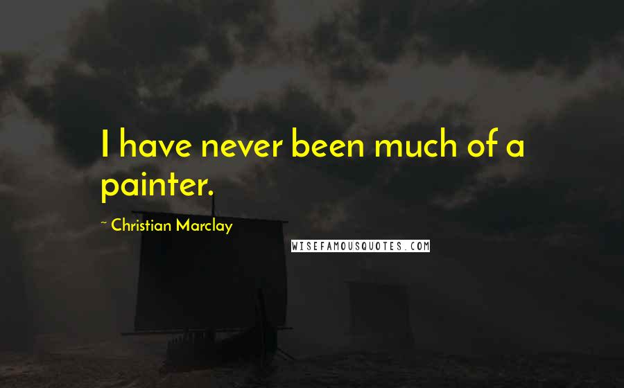 Christian Marclay Quotes: I have never been much of a painter.