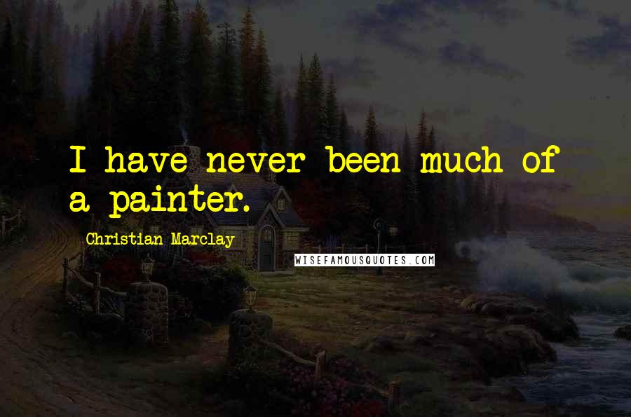 Christian Marclay Quotes: I have never been much of a painter.