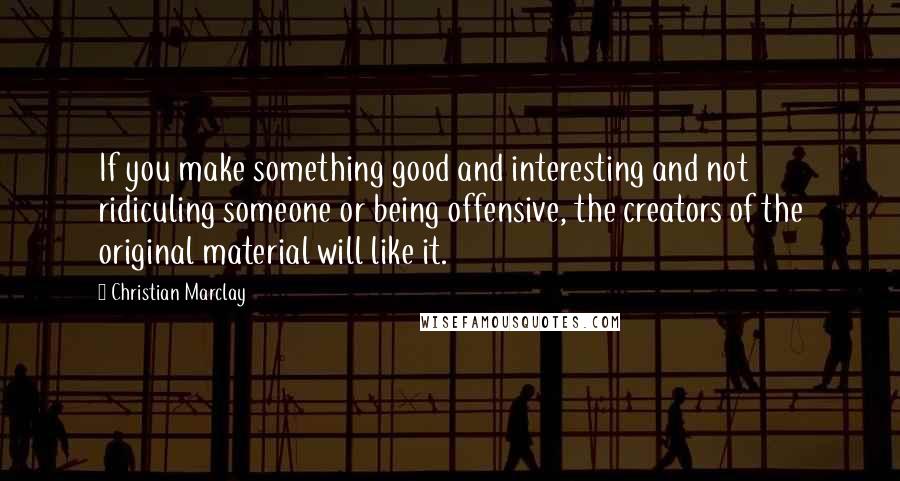 Christian Marclay Quotes: If you make something good and interesting and not ridiculing someone or being offensive, the creators of the original material will like it.