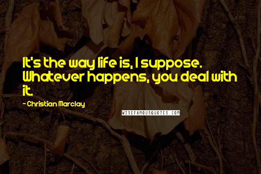 Christian Marclay Quotes: It's the way life is, I suppose. Whatever happens, you deal with it.
