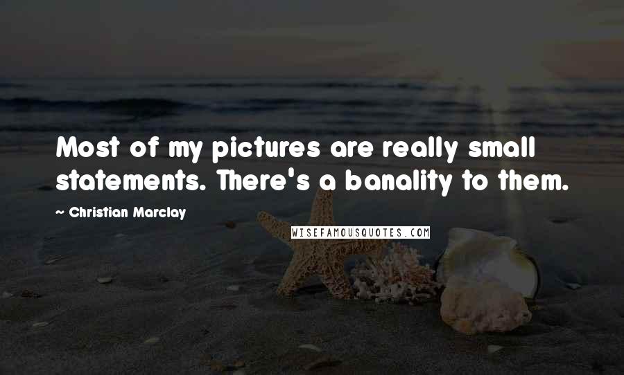 Christian Marclay Quotes: Most of my pictures are really small statements. There's a banality to them.