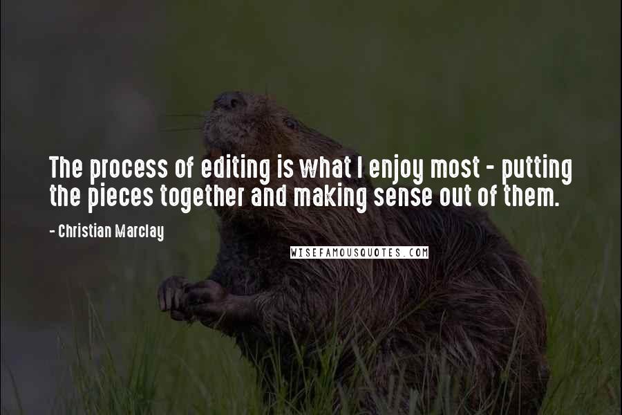 Christian Marclay Quotes: The process of editing is what I enjoy most - putting the pieces together and making sense out of them.