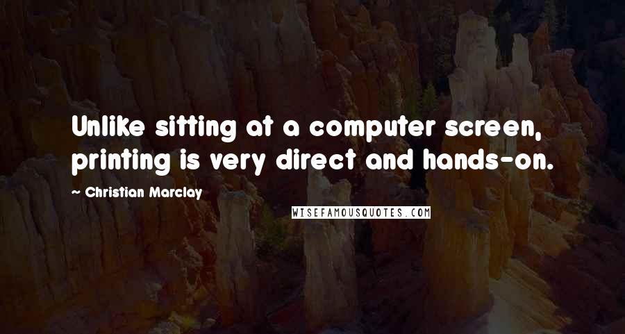 Christian Marclay Quotes: Unlike sitting at a computer screen, printing is very direct and hands-on.
