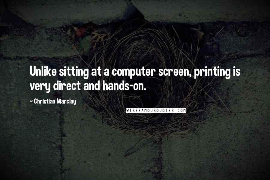 Christian Marclay Quotes: Unlike sitting at a computer screen, printing is very direct and hands-on.