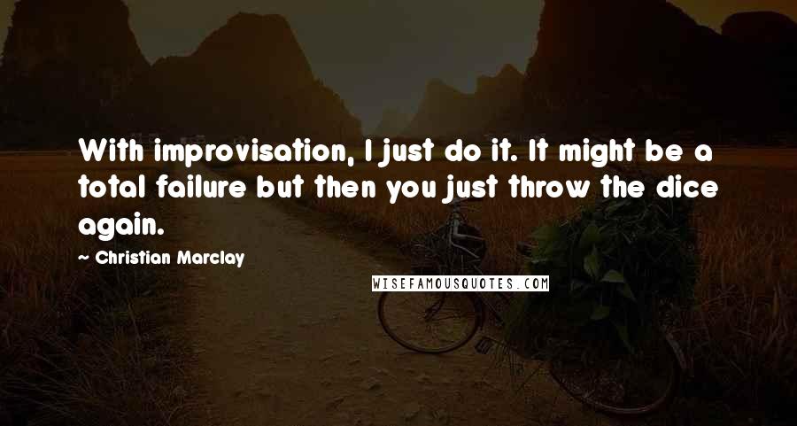 Christian Marclay Quotes: With improvisation, I just do it. It might be a total failure but then you just throw the dice again.