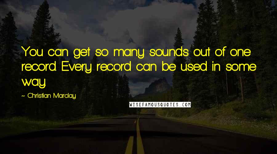 Christian Marclay Quotes: You can get so many sounds out of one record. Every record can be used in some way.