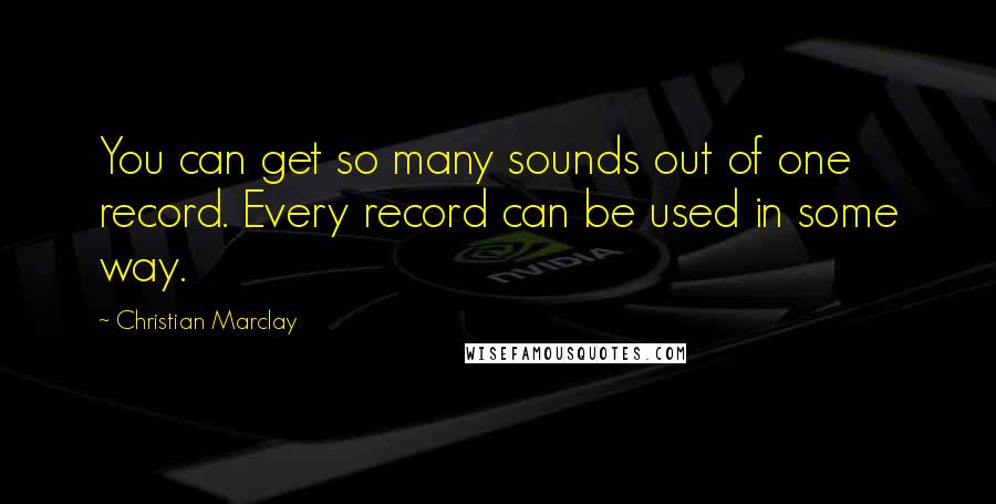 Christian Marclay Quotes: You can get so many sounds out of one record. Every record can be used in some way.