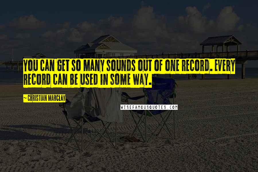 Christian Marclay Quotes: You can get so many sounds out of one record. Every record can be used in some way.
