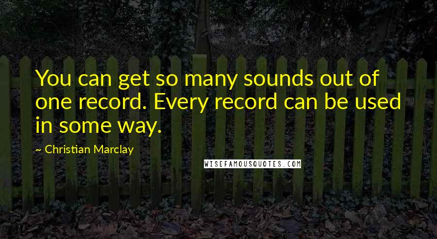 Christian Marclay Quotes: You can get so many sounds out of one record. Every record can be used in some way.