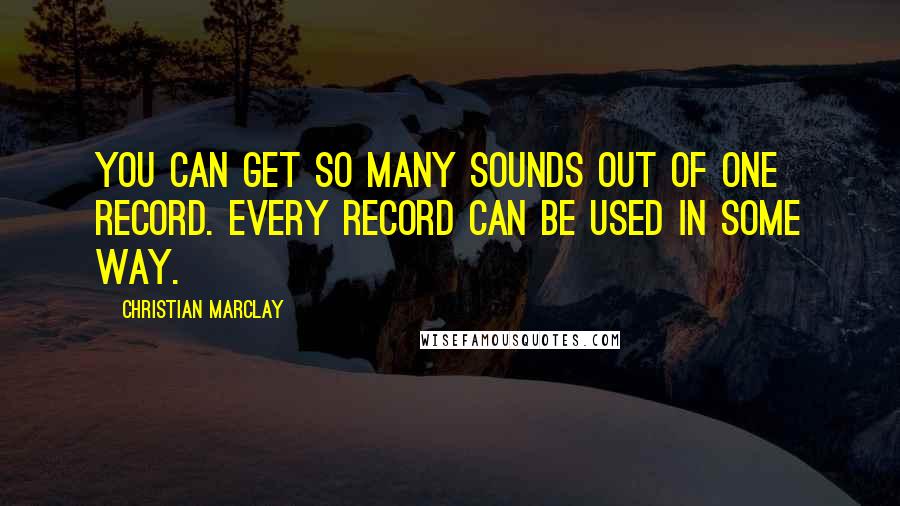 Christian Marclay Quotes: You can get so many sounds out of one record. Every record can be used in some way.