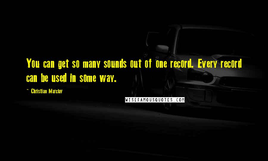 Christian Marclay Quotes: You can get so many sounds out of one record. Every record can be used in some way.