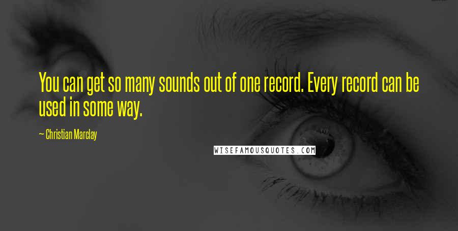Christian Marclay Quotes: You can get so many sounds out of one record. Every record can be used in some way.