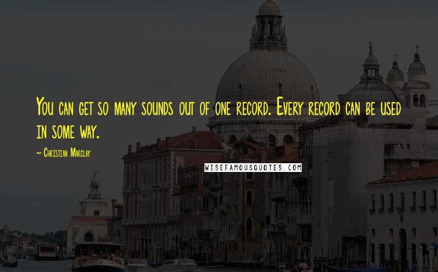 Christian Marclay Quotes: You can get so many sounds out of one record. Every record can be used in some way.