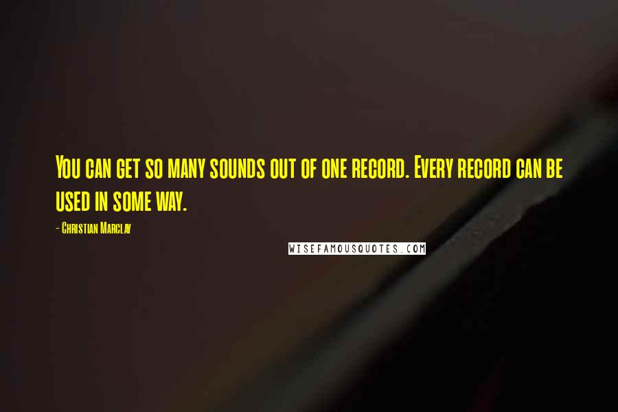 Christian Marclay Quotes: You can get so many sounds out of one record. Every record can be used in some way.
