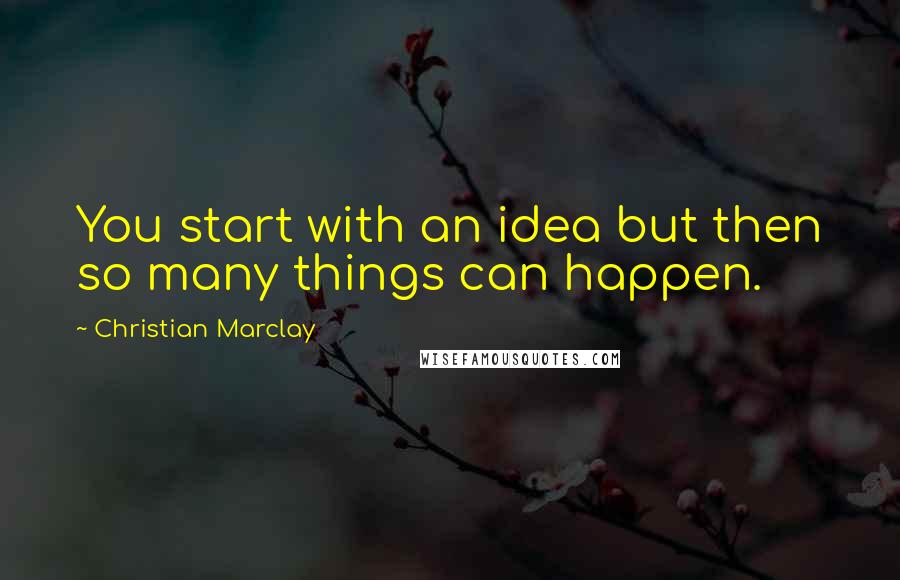 Christian Marclay Quotes: You start with an idea but then so many things can happen.