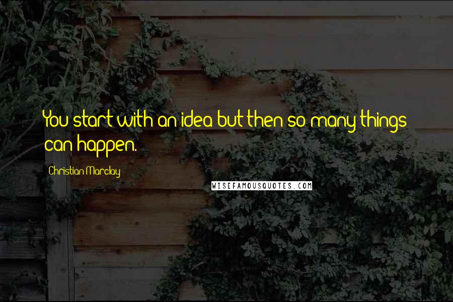Christian Marclay Quotes: You start with an idea but then so many things can happen.