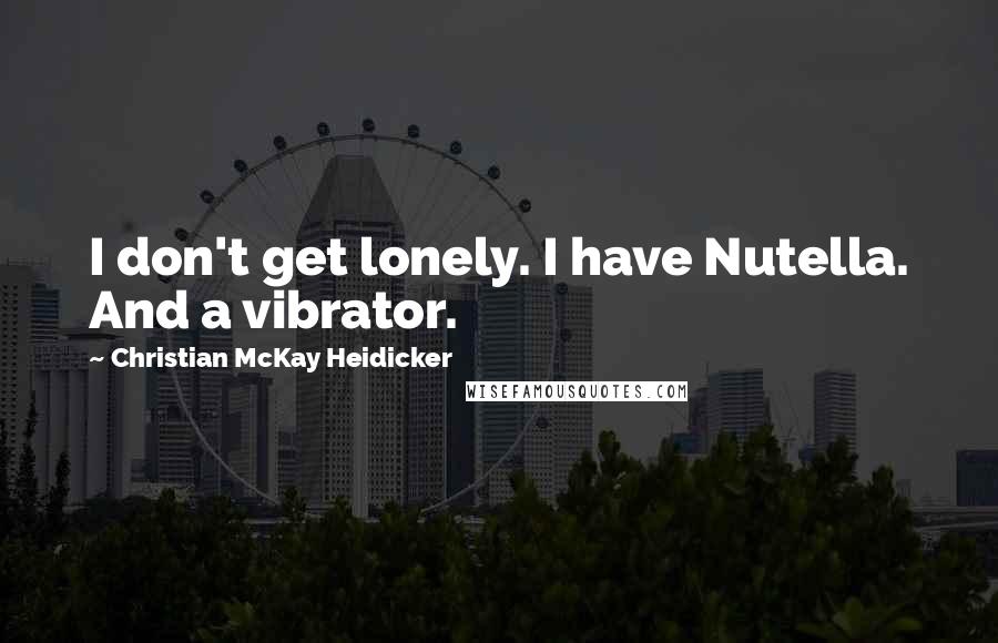 Christian McKay Heidicker Quotes: I don't get lonely. I have Nutella. And a vibrator.