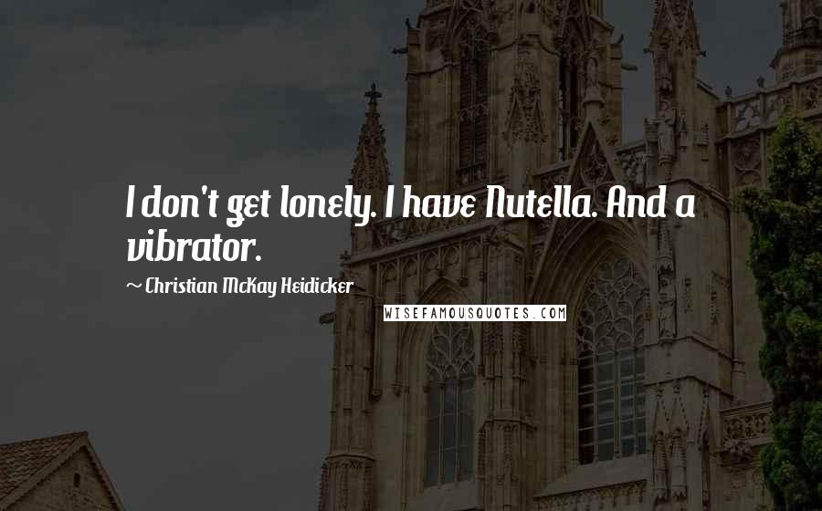 Christian McKay Heidicker Quotes: I don't get lonely. I have Nutella. And a vibrator.