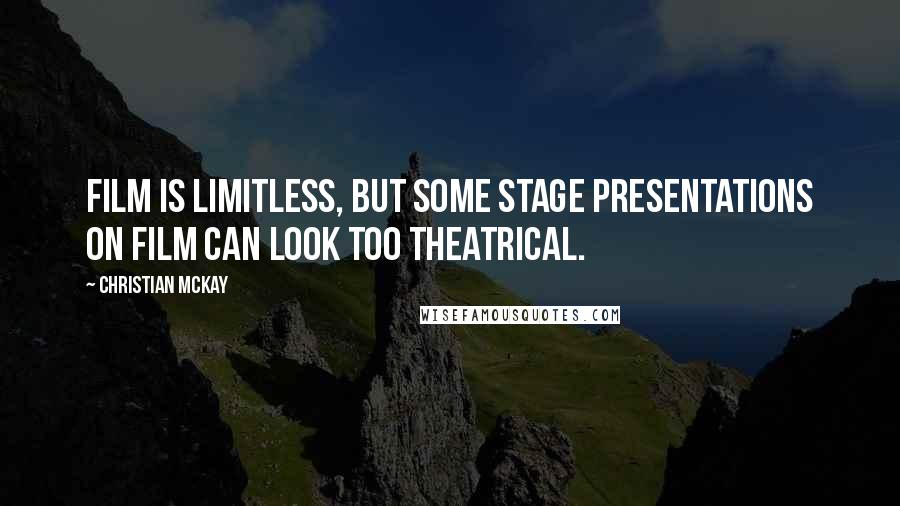 Christian McKay Quotes: Film is limitless, but some stage presentations on film can look too theatrical.