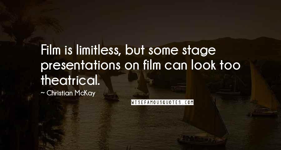 Christian McKay Quotes: Film is limitless, but some stage presentations on film can look too theatrical.