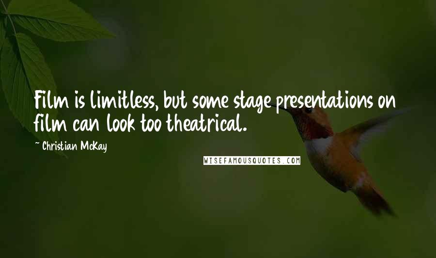 Christian McKay Quotes: Film is limitless, but some stage presentations on film can look too theatrical.