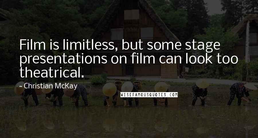 Christian McKay Quotes: Film is limitless, but some stage presentations on film can look too theatrical.