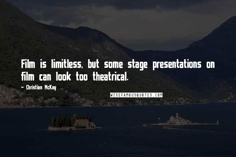Christian McKay Quotes: Film is limitless, but some stage presentations on film can look too theatrical.