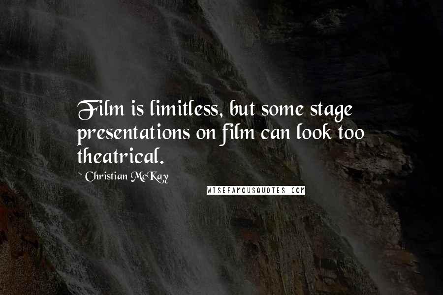 Christian McKay Quotes: Film is limitless, but some stage presentations on film can look too theatrical.