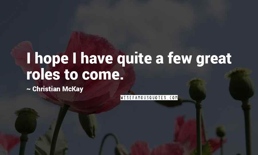 Christian McKay Quotes: I hope I have quite a few great roles to come.