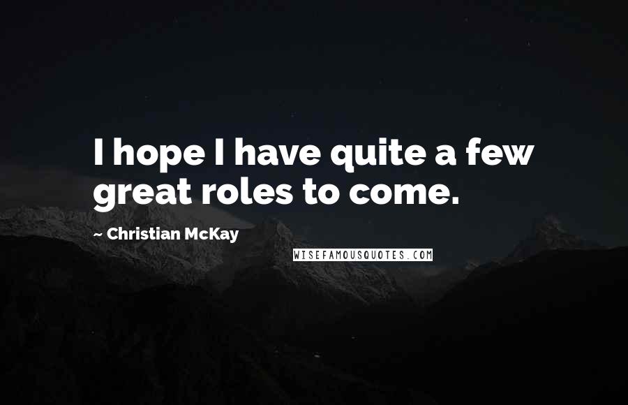 Christian McKay Quotes: I hope I have quite a few great roles to come.