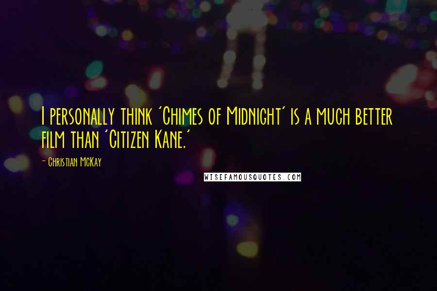 Christian McKay Quotes: I personally think 'Chimes of Midnight' is a much better film than 'Citizen Kane.'