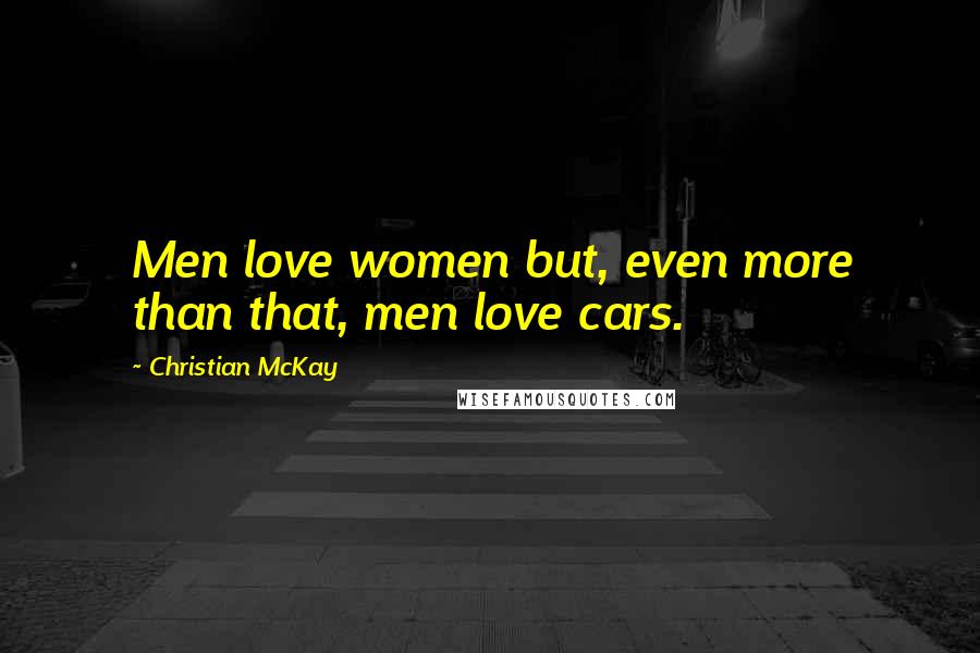 Christian McKay Quotes: Men love women but, even more than that, men love cars.