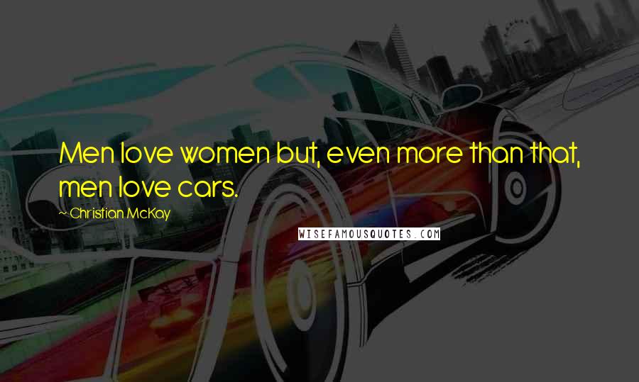Christian McKay Quotes: Men love women but, even more than that, men love cars.