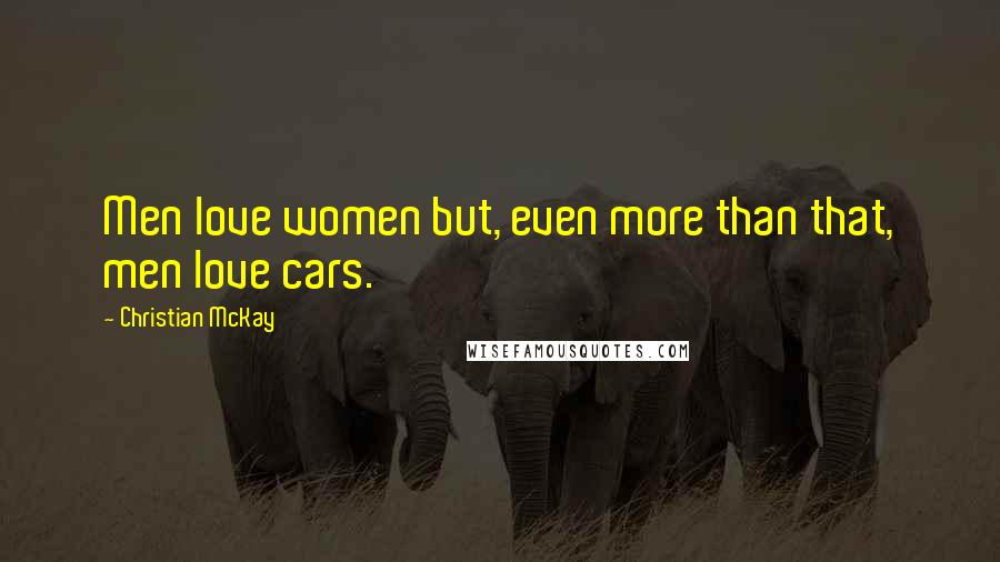 Christian McKay Quotes: Men love women but, even more than that, men love cars.