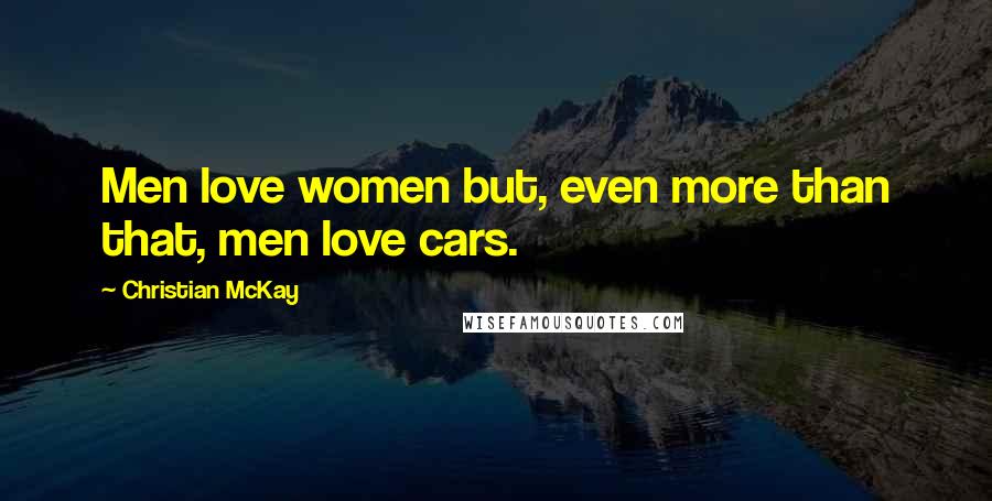 Christian McKay Quotes: Men love women but, even more than that, men love cars.