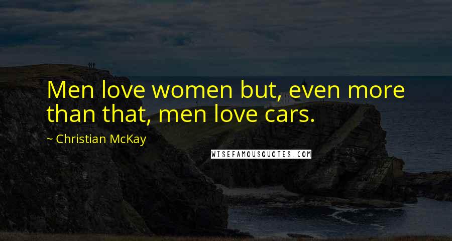 Christian McKay Quotes: Men love women but, even more than that, men love cars.