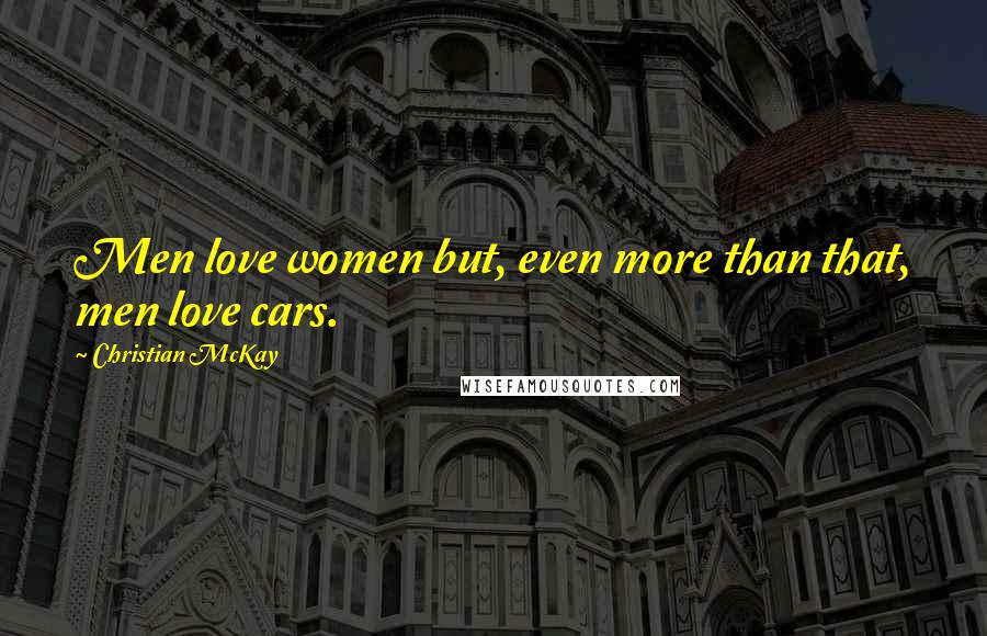 Christian McKay Quotes: Men love women but, even more than that, men love cars.