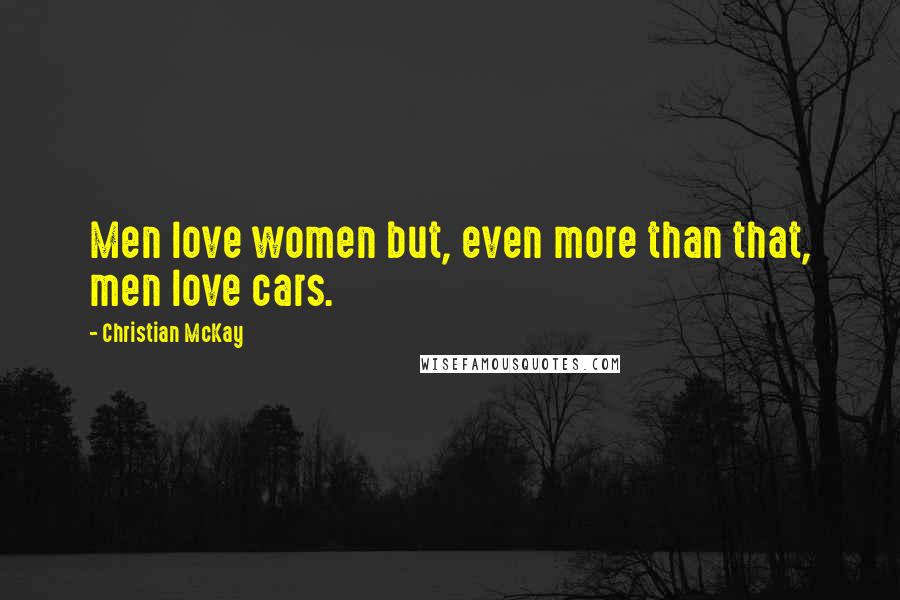 Christian McKay Quotes: Men love women but, even more than that, men love cars.