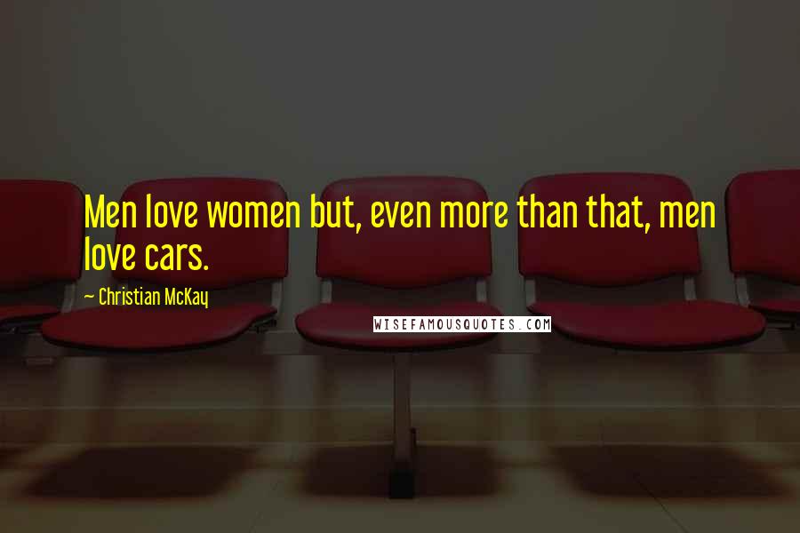 Christian McKay Quotes: Men love women but, even more than that, men love cars.