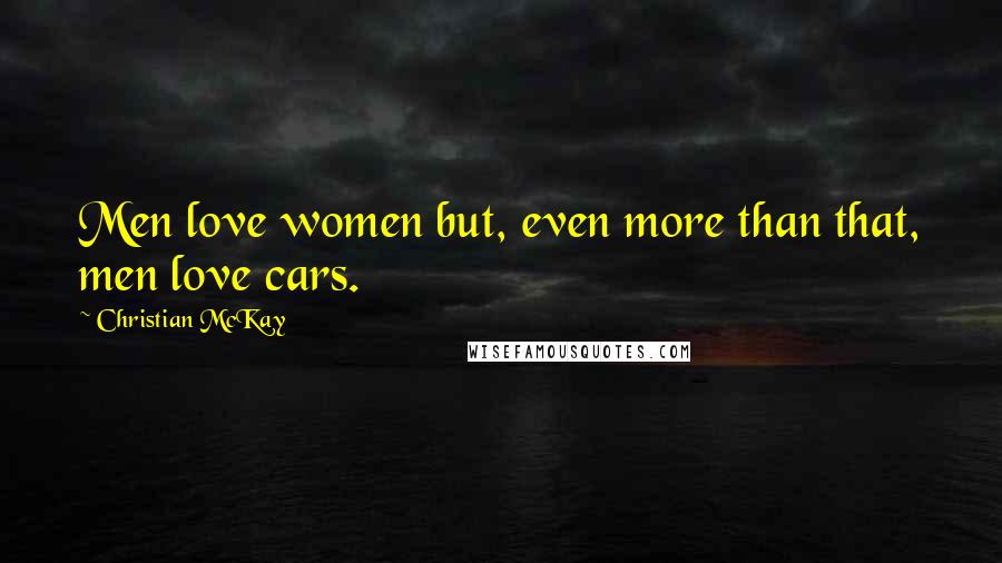 Christian McKay Quotes: Men love women but, even more than that, men love cars.
