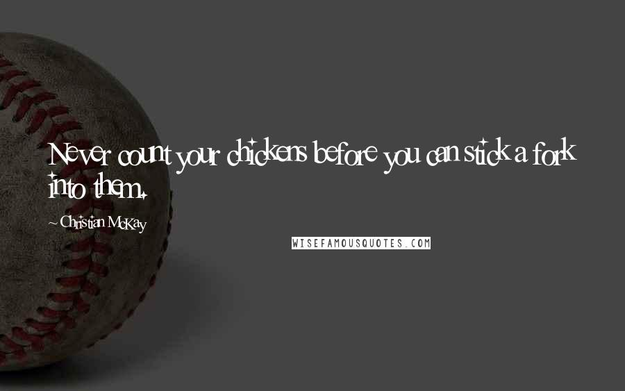 Christian McKay Quotes: Never count your chickens before you can stick a fork into them.