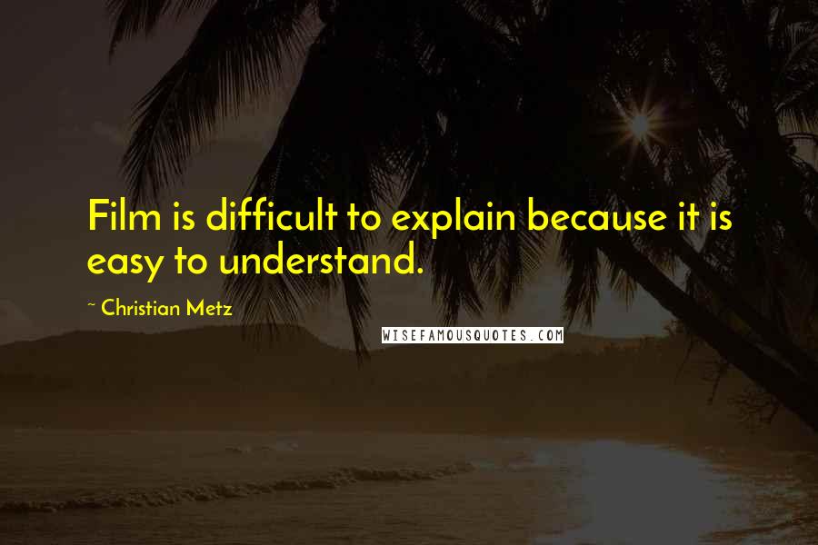 Christian Metz Quotes: Film is difficult to explain because it is easy to understand.