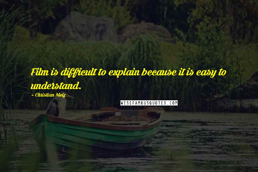 Christian Metz Quotes: Film is difficult to explain because it is easy to understand.