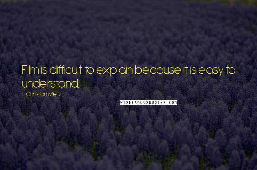 Christian Metz Quotes: Film is difficult to explain because it is easy to understand.