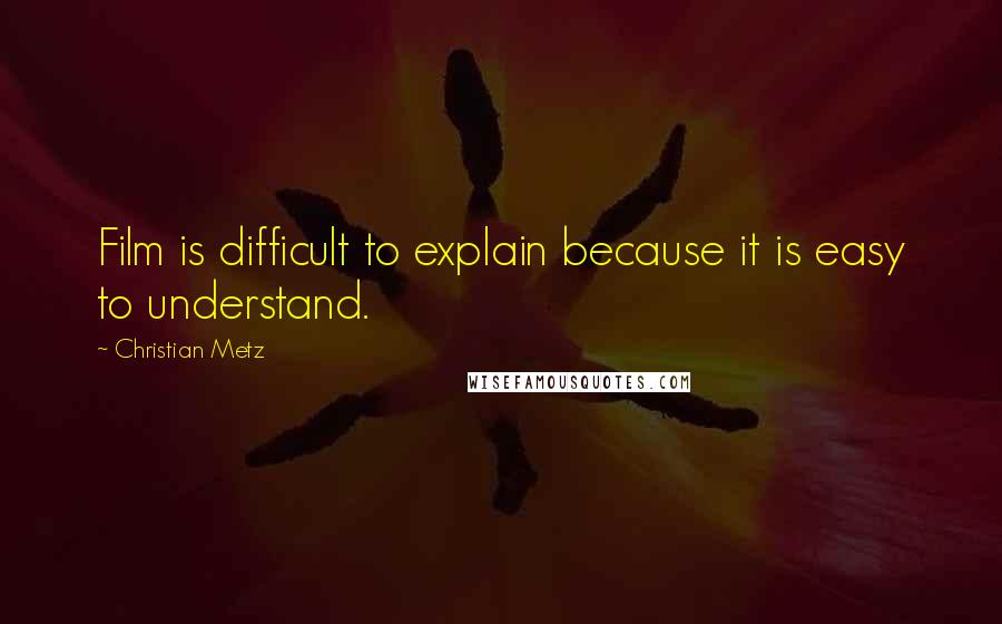 Christian Metz Quotes: Film is difficult to explain because it is easy to understand.